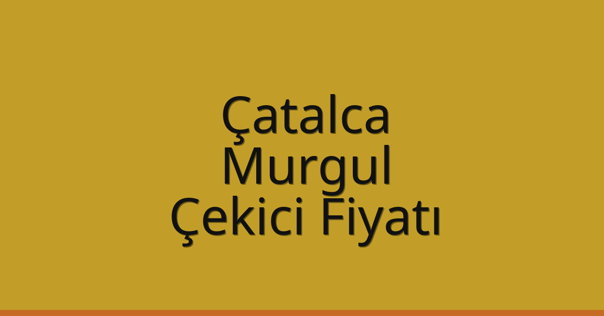 Çatalca Çekici Fiyatı – Murgul Oto Kurtarıcı Ücreti