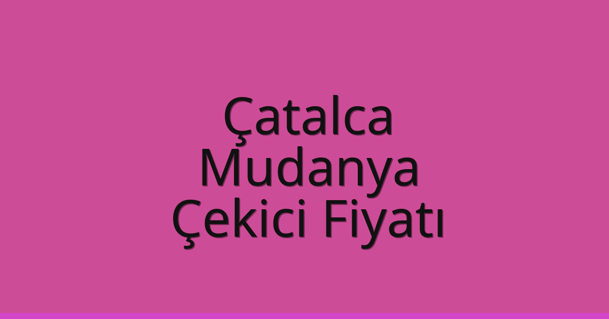 Çatalca Çekici Fiyatı – Mudanya Oto Kurtarıcı Ücreti