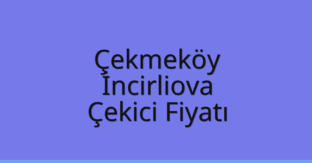 Çekmeköy Çekici Fiyatı – İncirliova Oto Kurtarıcı Ücreti