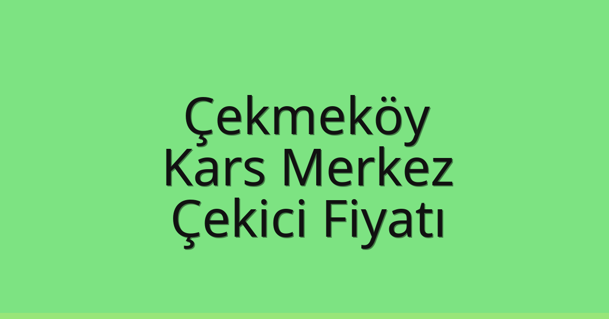 Çekmeköy Çekici Fiyatı – Kars Merkez Oto Kurtarıcı Ücreti