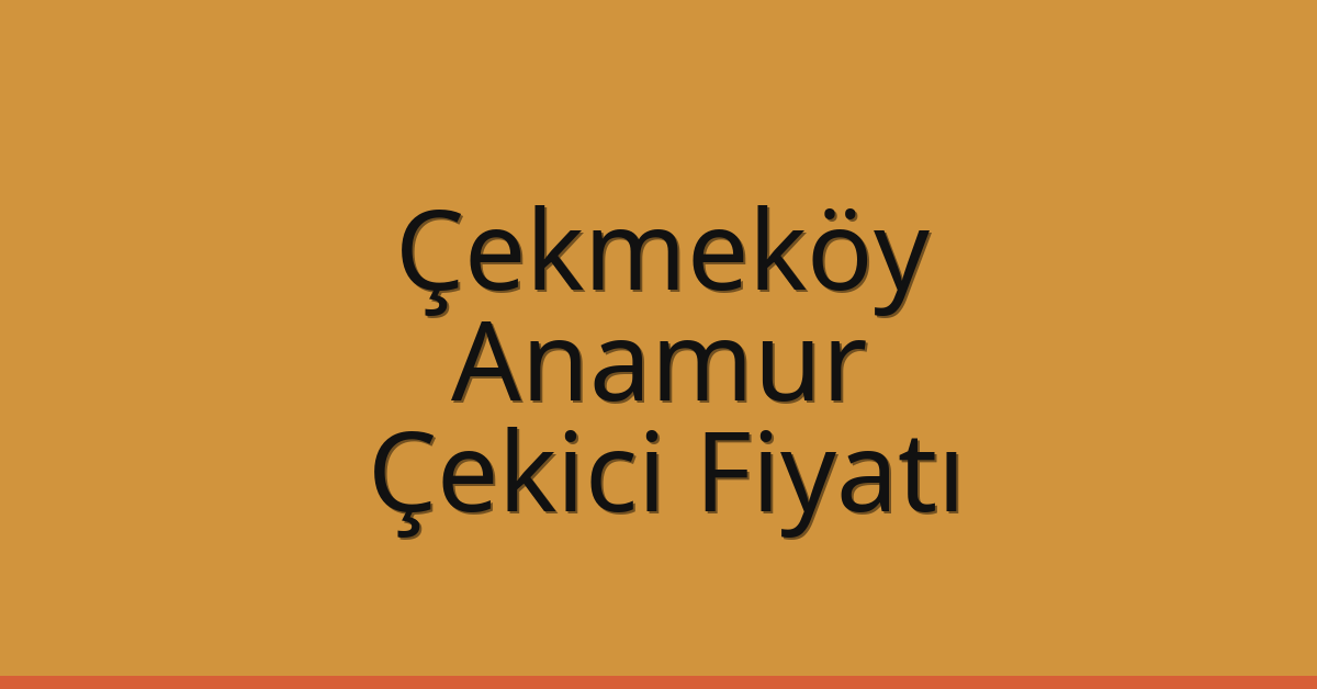 Çekmeköy Çekici Fiyatı – Anamur Oto Kurtarıcı Ücreti