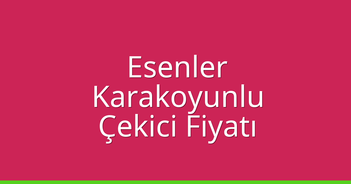 Esenler Çekici Fiyatı – Karakoyunlu Oto Kurtarıcı Ücreti