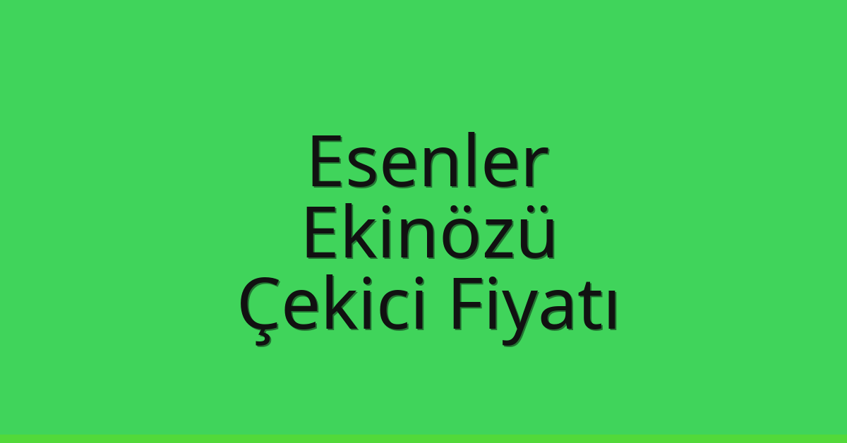 Esenler Çekici Fiyatı – Ekinözü Oto Kurtarıcı Ücreti