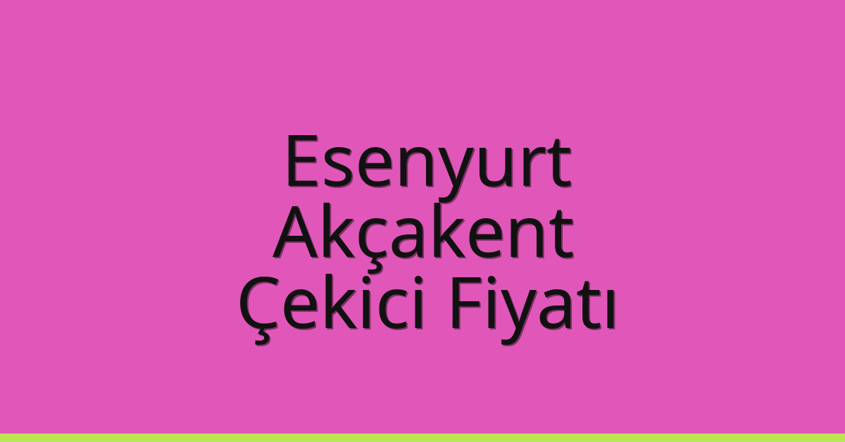 Esenyurt Çekici Fiyatı – Akçakent Oto Kurtarıcı Ücreti