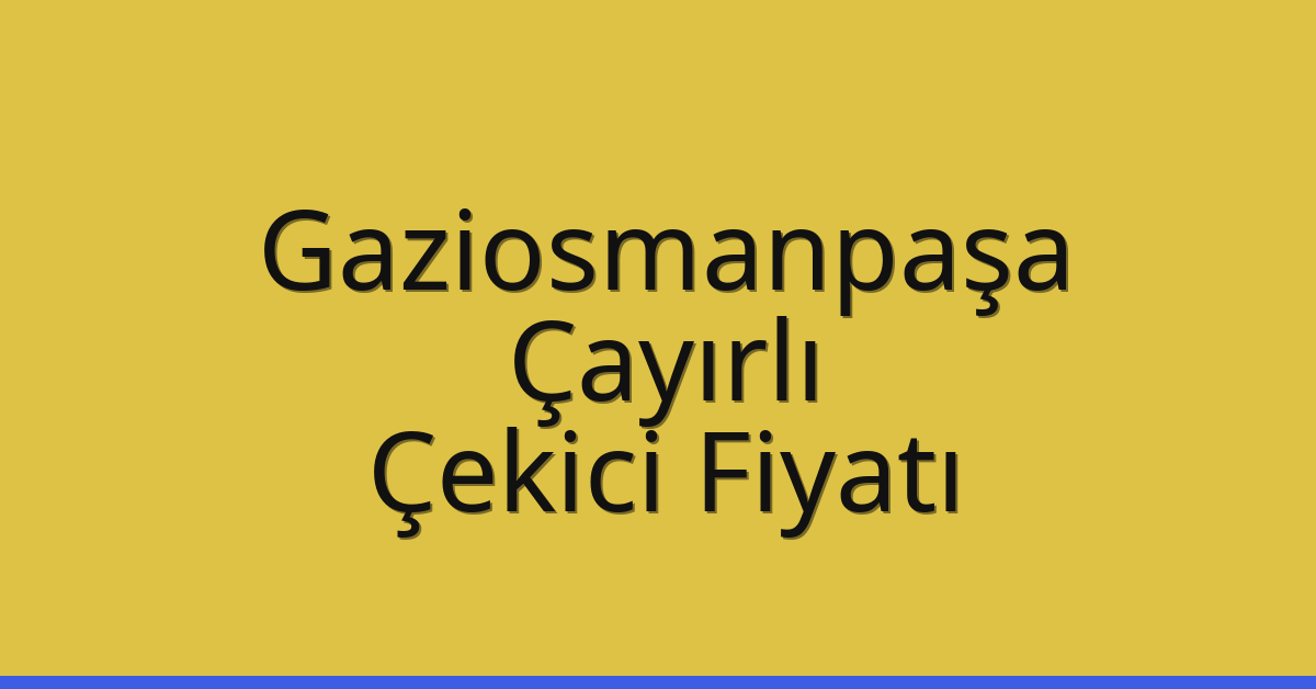 Gaziosmanpaşa Çekici Fiyatı – Çayırlı Oto Kurtarıcı Ücreti