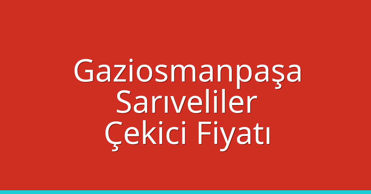 Gaziosmanpaşa Çekici Fiyatı – Sarıveliler Oto Kurtarıcı Ücreti