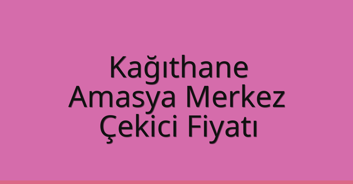 Kağıthane Çekici Fiyatı – Amasya Merkez Oto Kurtarıcı Ücreti