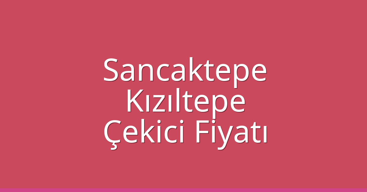 Sancaktepe Çekici Fiyatı – Kızıltepe Oto Kurtarıcı Ücreti