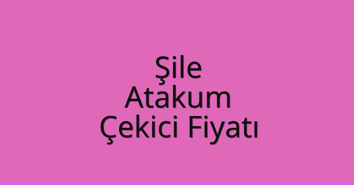 Şile Çekici Fiyatı – Atakum Oto Kurtarıcı Ücreti