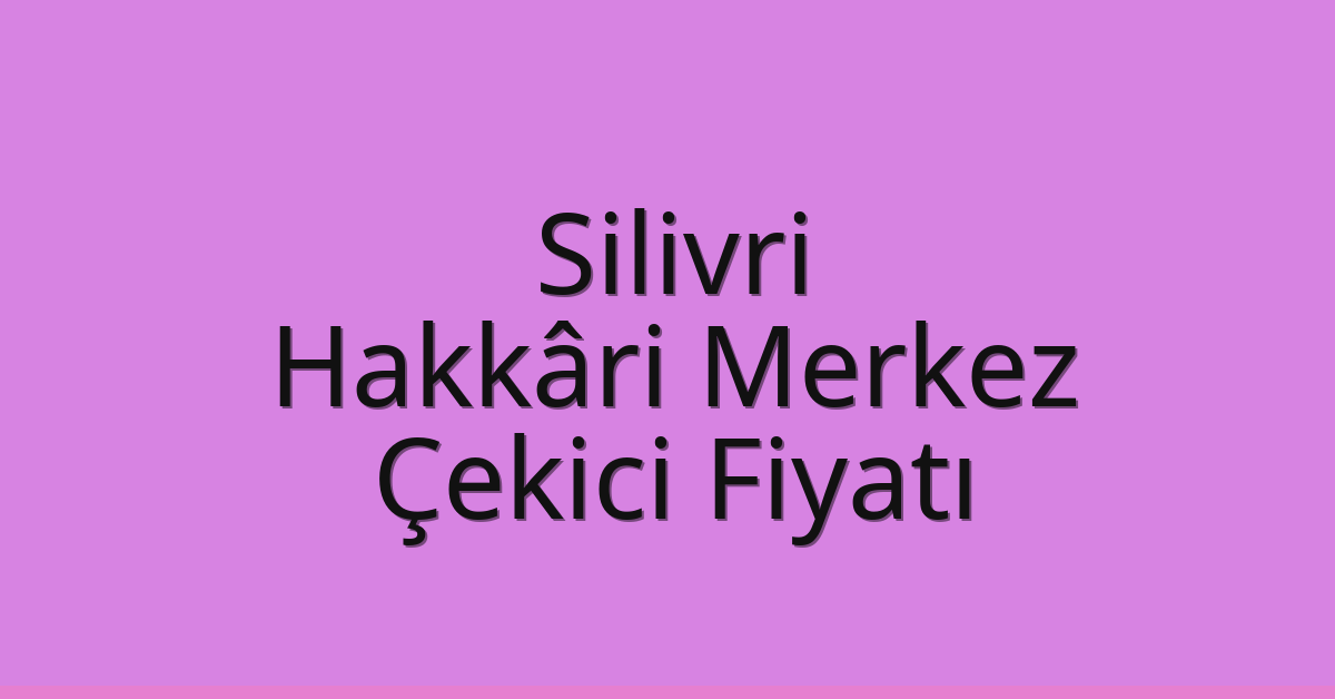 Silivri Çekici Fiyatı – Hakkâri Merkez Oto Kurtarıcı Ücreti