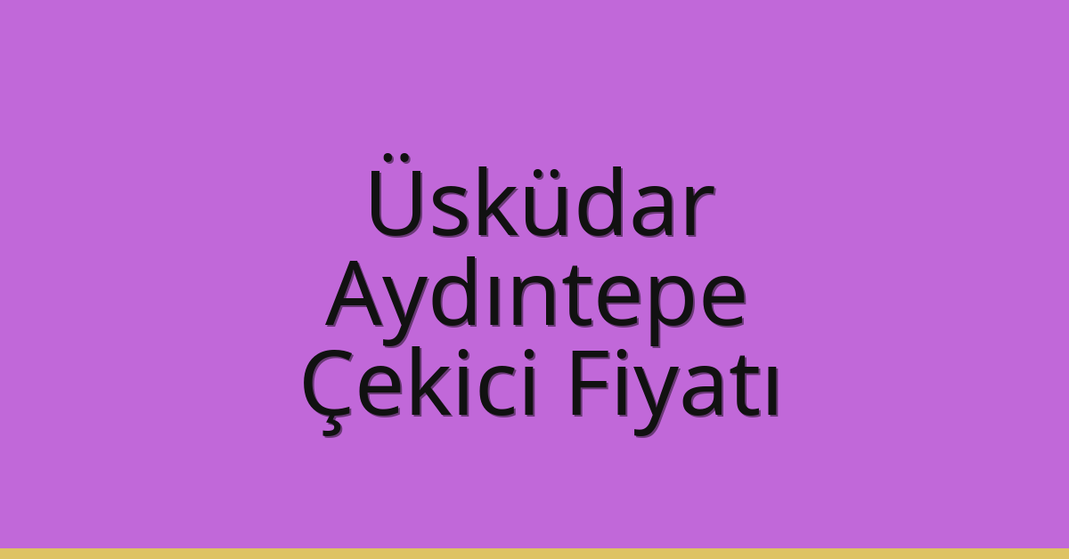 Üsküdar Çekici Fiyatı – Aydıntepe Oto Kurtarıcı Ücreti