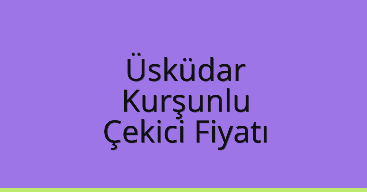 Üsküdar Çekici Fiyatı – Kurşunlu Oto Kurtarıcı Ücreti