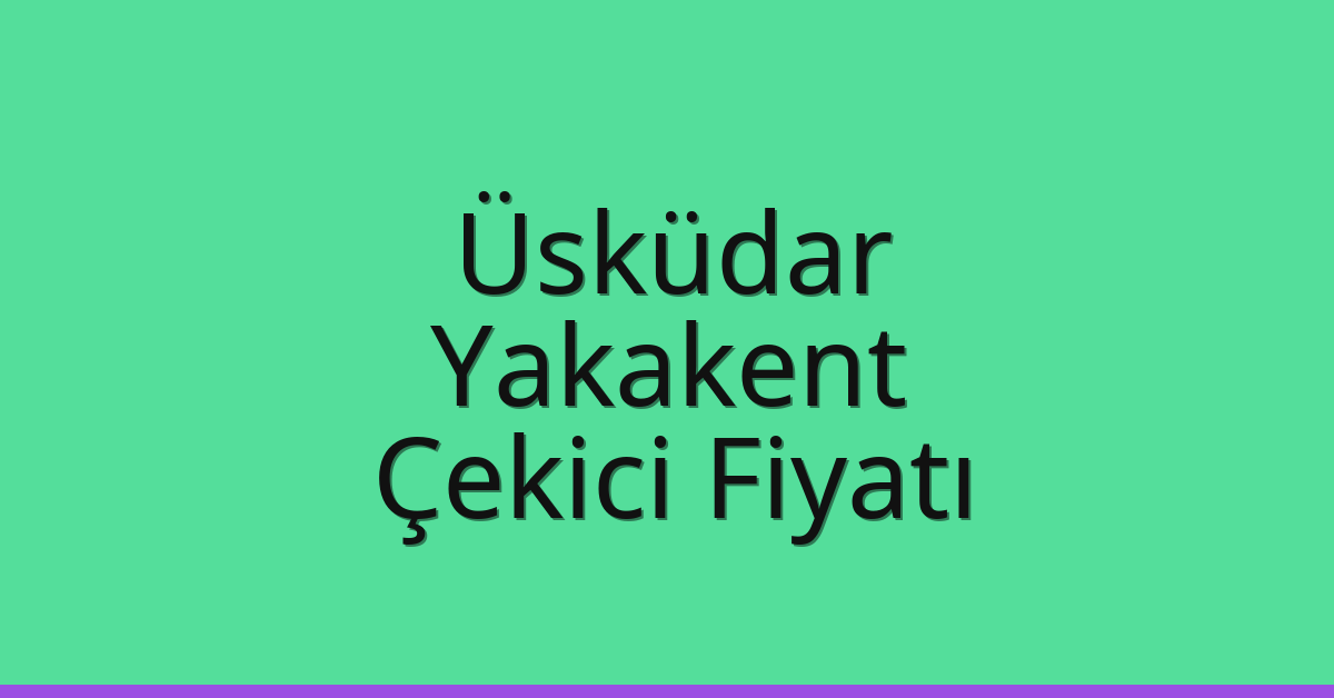 Üsküdar Çekici Fiyatı – Yakakent Oto Kurtarıcı Ücreti
