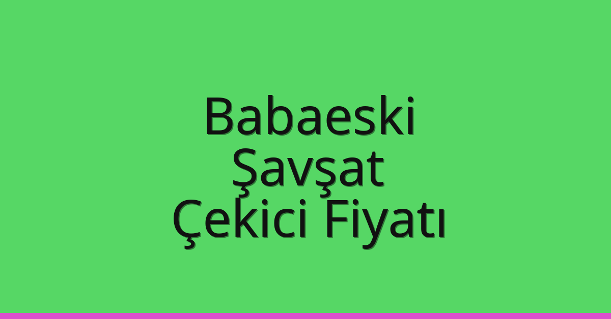 Babaeski Çekici Fiyatı – Şavşat Oto Kurtarıcı Ücreti