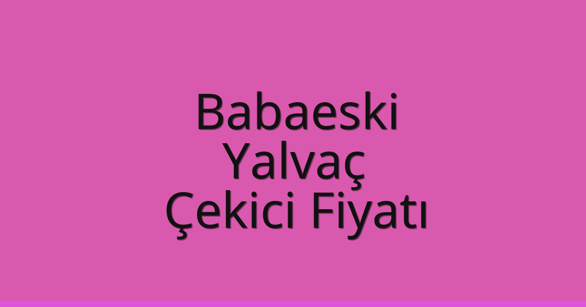 Babaeski Çekici Fiyatı – Yalvaç Oto Kurtarıcı Ücreti