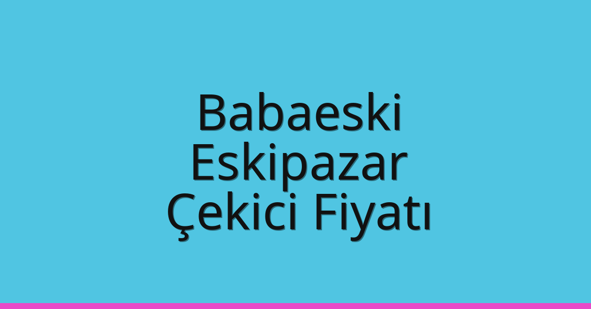 Babaeski Çekici Fiyatı – Eskipazar Oto Kurtarıcı Ücreti