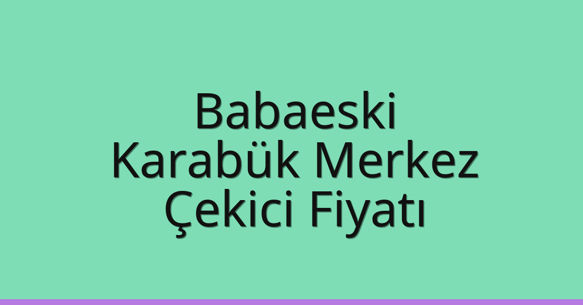 Babaeski Çekici Fiyatı – Karabük Merkez Oto Kurtarıcı Ücreti