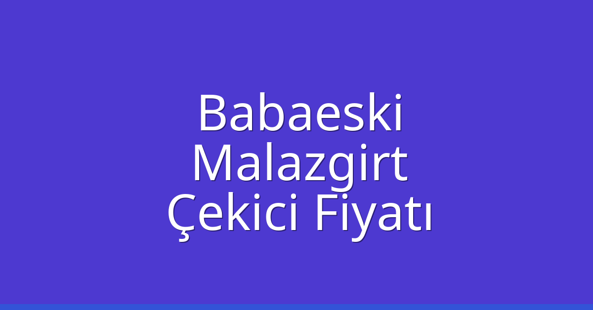 Babaeski Çekici Fiyatı – Malazgirt Oto Kurtarıcı Ücreti