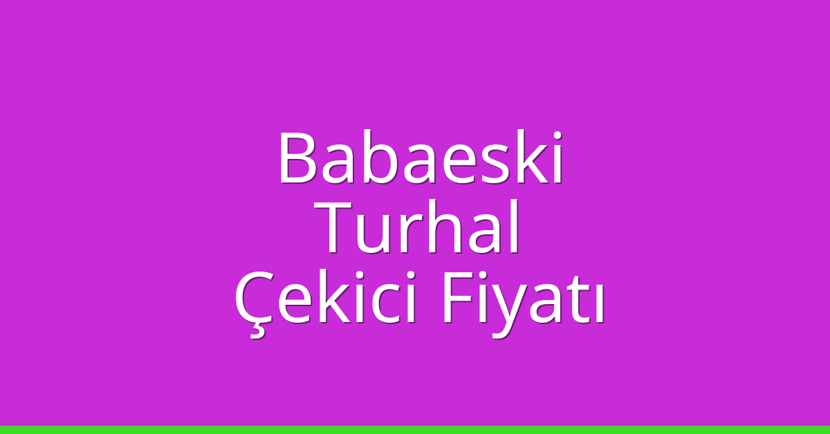 Babaeski Çekici Fiyatı – Turhal Oto Kurtarıcı Ücreti