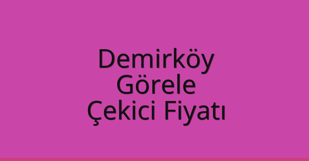 Demirköy Çekici Fiyatı – Görele Oto Kurtarıcı Ücreti