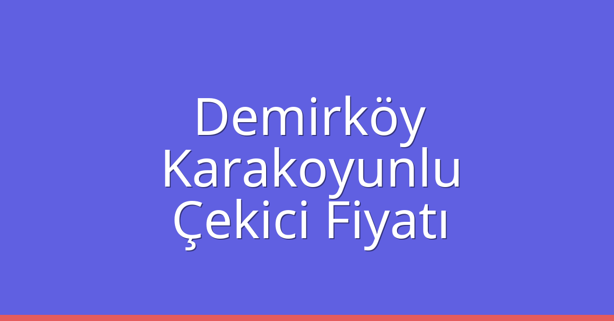 Demirköy Çekici Fiyatı – Karakoyunlu Oto Kurtarıcı Ücreti