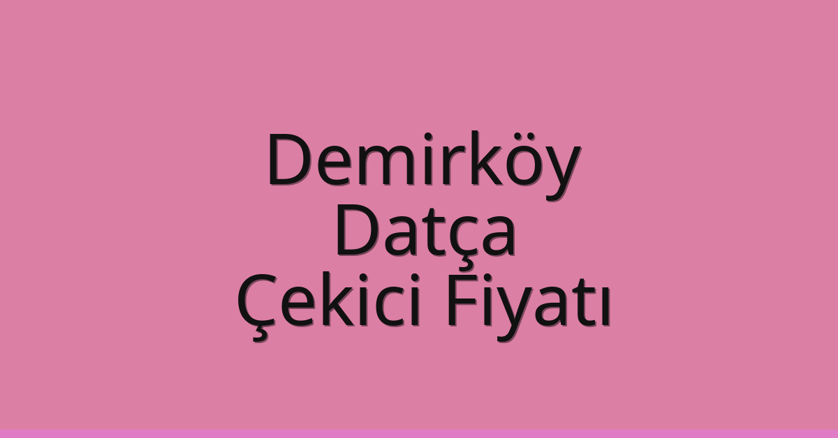 Demirköy Çekici Fiyatı – Datça Oto Kurtarıcı Ücreti