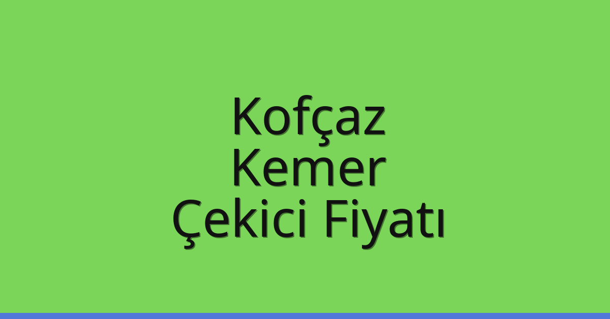 Kofçaz Çekici Fiyatı – Kemer Oto Kurtarıcı Ücreti