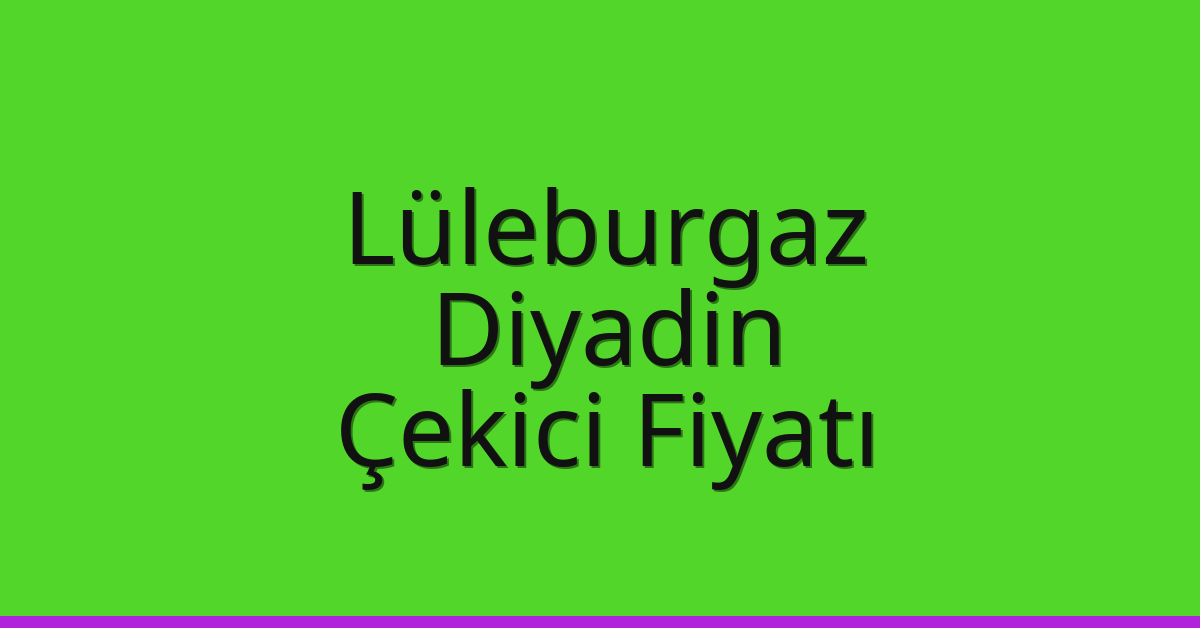 Lüleburgaz Çekici Fiyatı – Diyadin Oto Kurtarıcı Ücreti