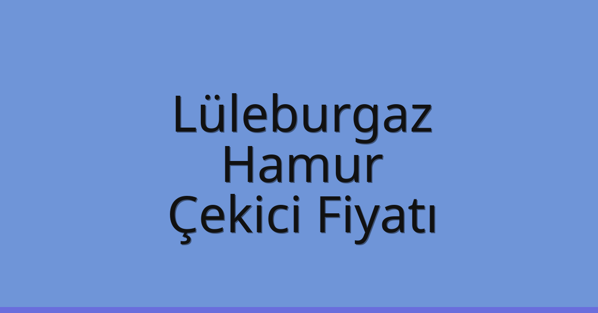 Lüleburgaz Çekici Fiyatı – Hamur Oto Kurtarıcı Ücreti