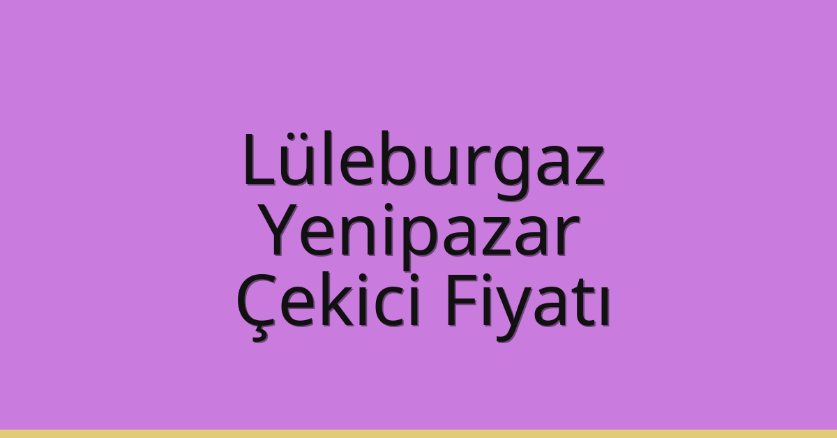 Lüleburgaz Çekici Fiyatı – Yenipazar Oto Kurtarıcı Ücreti