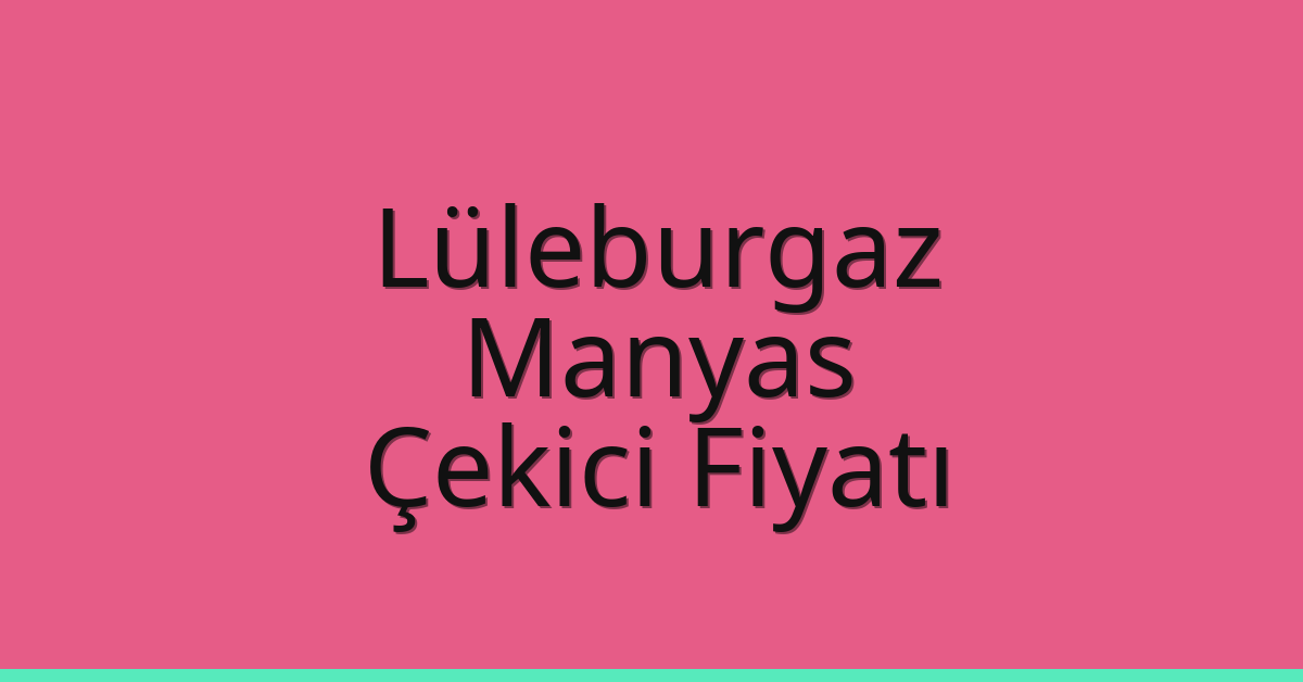 Lüleburgaz Çekici Fiyatı – Manyas Oto Kurtarıcı Ücreti