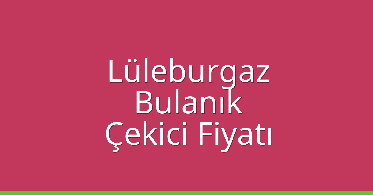 Lüleburgaz Çekici Fiyatı – Bulanık Oto Kurtarıcı Ücreti