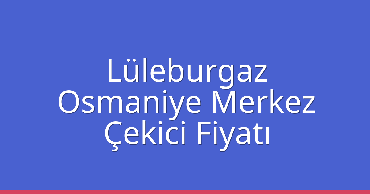 Lüleburgaz Çekici Fiyatı – Osmaniye Merkez Oto Kurtarıcı Ücreti