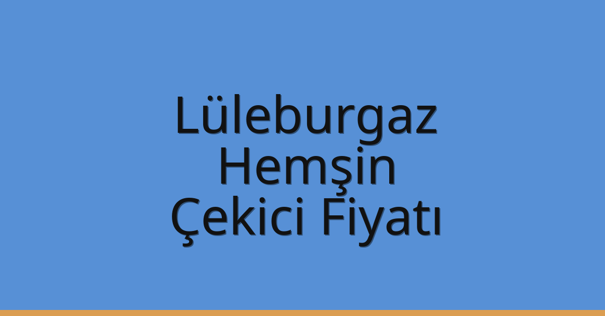 Lüleburgaz Çekici Fiyatı – Hemşin Oto Kurtarıcı Ücreti