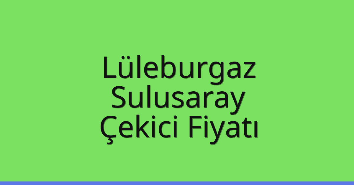 Lüleburgaz Çekici Fiyatı – Sulusaray Oto Kurtarıcı Ücreti