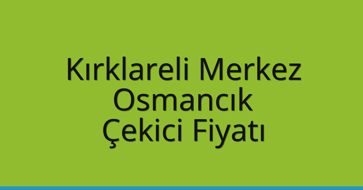 Kırklareli Merkez Çekici Fiyatı – Osmancık Oto Kurtarıcı Ücreti