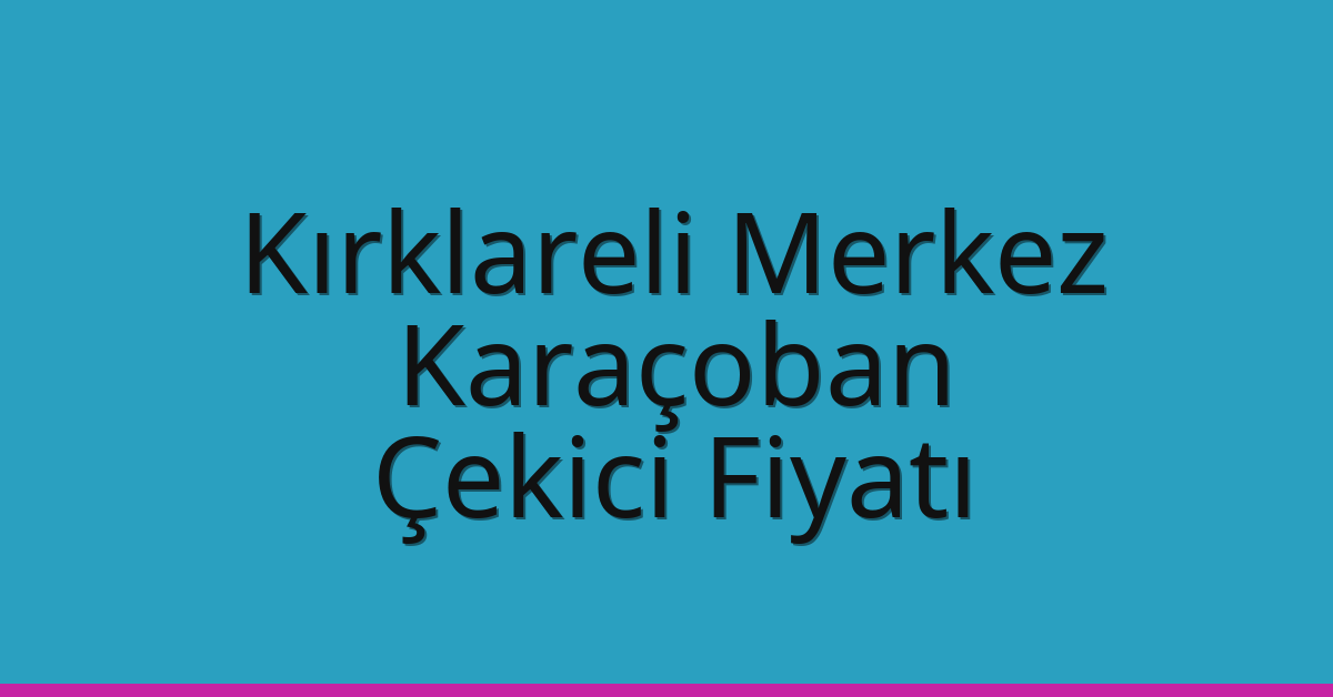 Kırklareli Merkez Çekici Fiyatı – Karaçoban Oto Kurtarıcı Ücreti