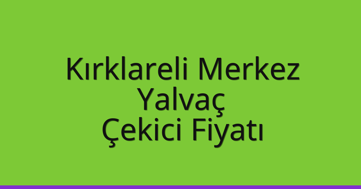Kırklareli Merkez Çekici Fiyatı – Yalvaç Oto Kurtarıcı Ücreti
