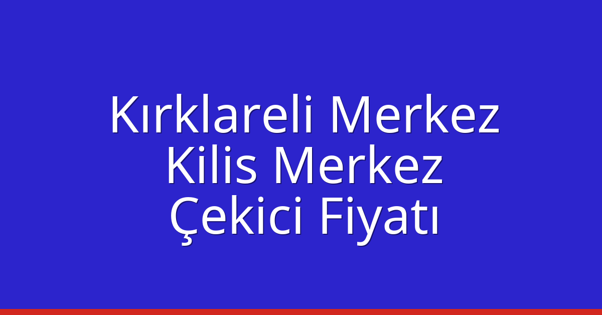 Kırklareli Merkez Çekici Fiyatı – Kilis Merkez Oto Kurtarıcı Ücreti