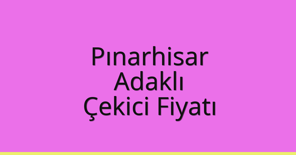 Pınarhisar Çekici Fiyatı – Adaklı Oto Kurtarıcı Ücreti