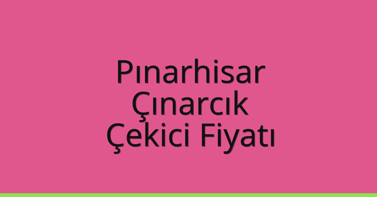 Pınarhisar Çekici Fiyatı – Çınarcık Oto Kurtarıcı Ücreti