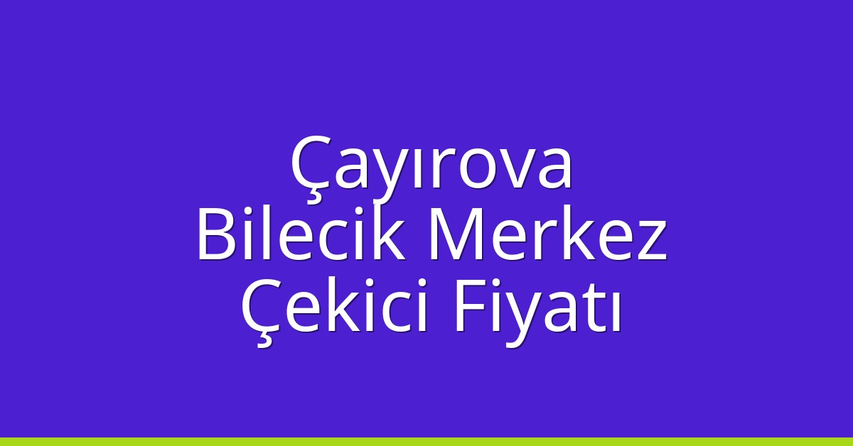 Çayırova Çekici Fiyatı – Bilecik Merkez Oto Kurtarıcı Ücreti