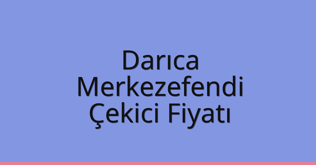 Darıca Çekici Fiyatı – Merkezefendi Oto Kurtarıcı Ücreti
