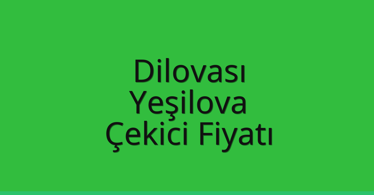 Dilovası Çekici Fiyatı – Yeşilova Oto Kurtarıcı Ücreti