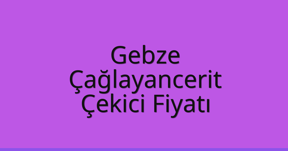 Gebze Çekici Fiyatı – Çağlayancerit Oto Kurtarıcı Ücreti