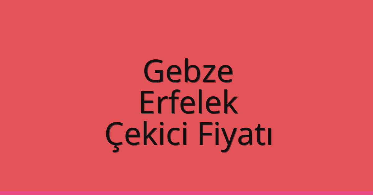 Gebze Çekici Fiyatı – Erfelek Oto Kurtarıcı Ücreti
