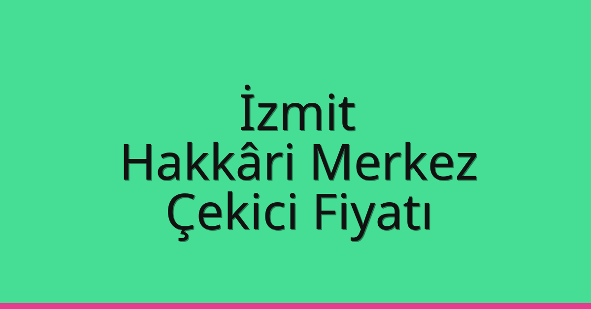 İzmit Çekici Fiyatı – Hakkâri Merkez Oto Kurtarıcı Ücreti