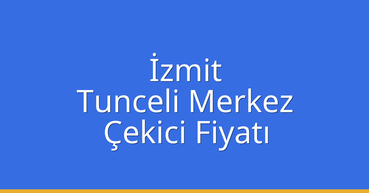 İzmit Çekici Fiyatı – Tunceli Merkez Oto Kurtarıcı Ücreti
