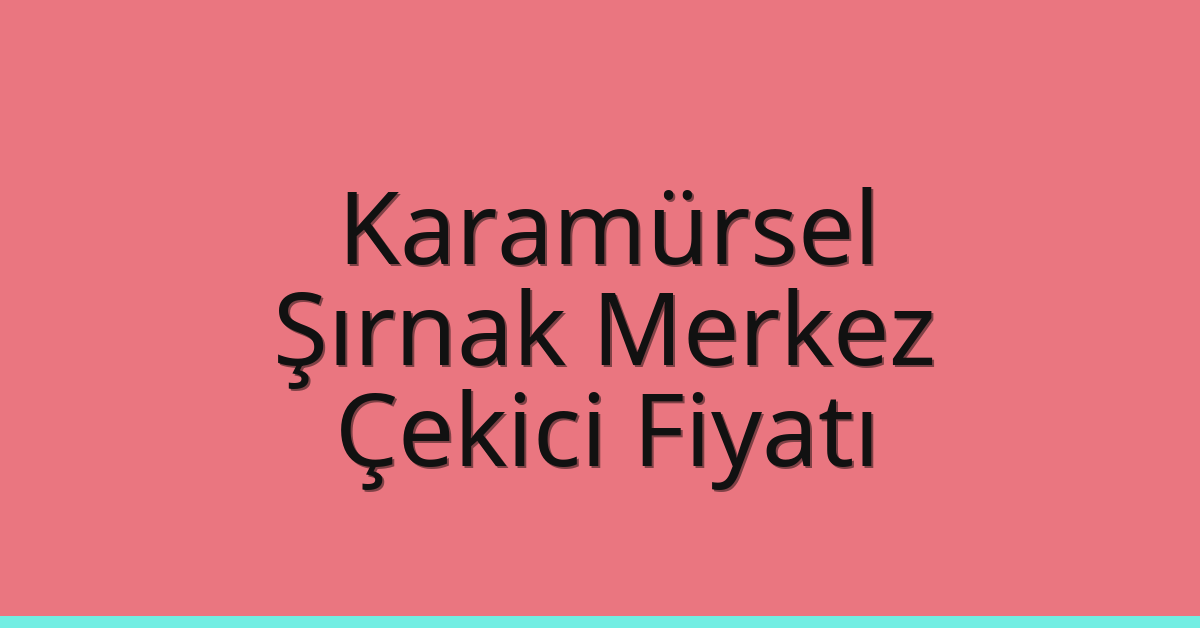 Karamürsel Çekici Fiyatı – Şırnak Merkez Oto Kurtarıcı Ücreti