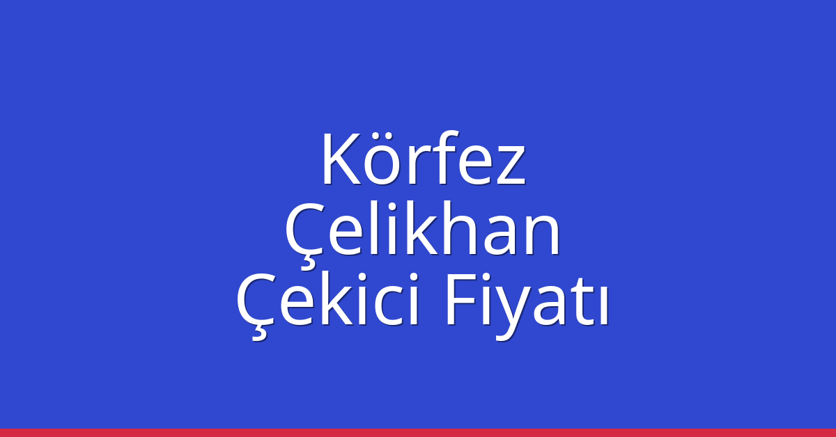 Körfez Çekici Fiyatı – Çelikhan Oto Kurtarıcı Ücreti